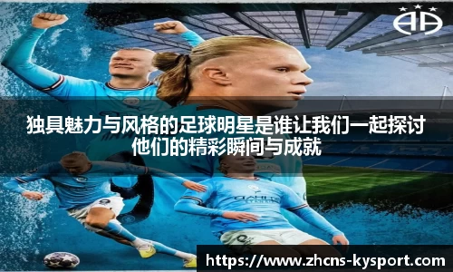 独具魅力与风格的足球明星是谁让我们一起探讨他们的精彩瞬间与成就
